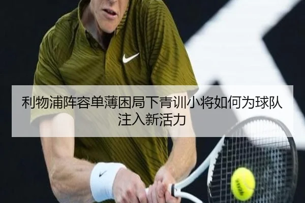 利物浦阵容单薄困局下青训小将如何为球队注入新活力